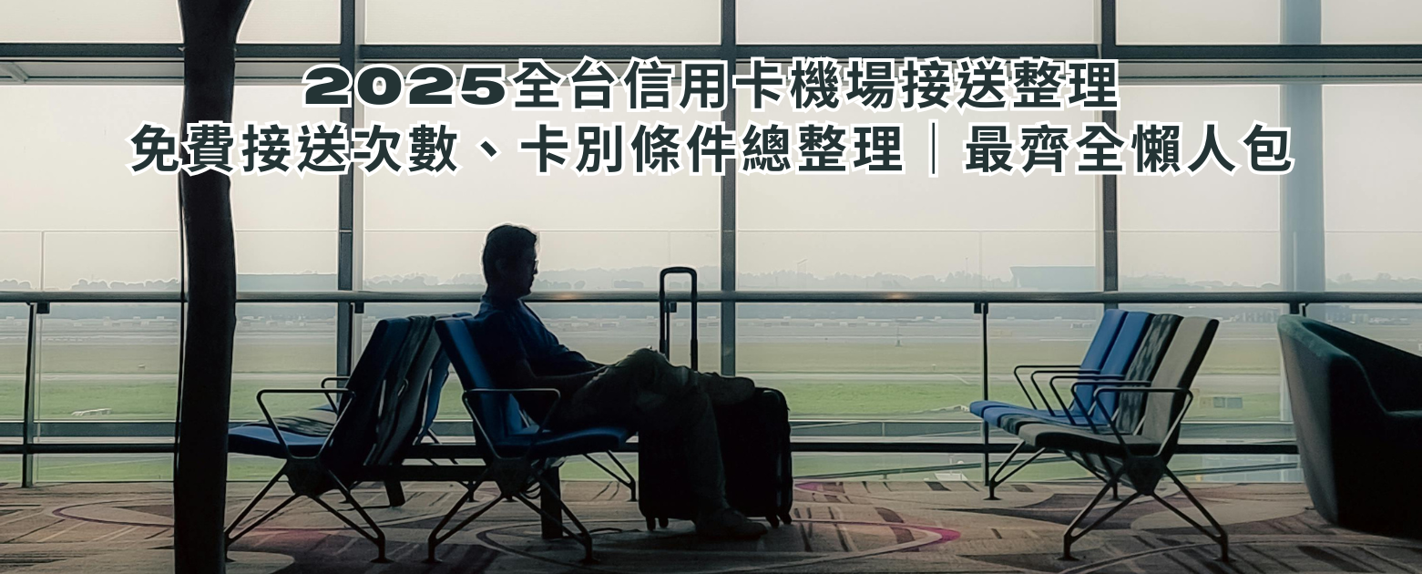 【2025全台信用卡機場接送整理】免費接送次數、卡別條件總整理｜最齊全懶人包