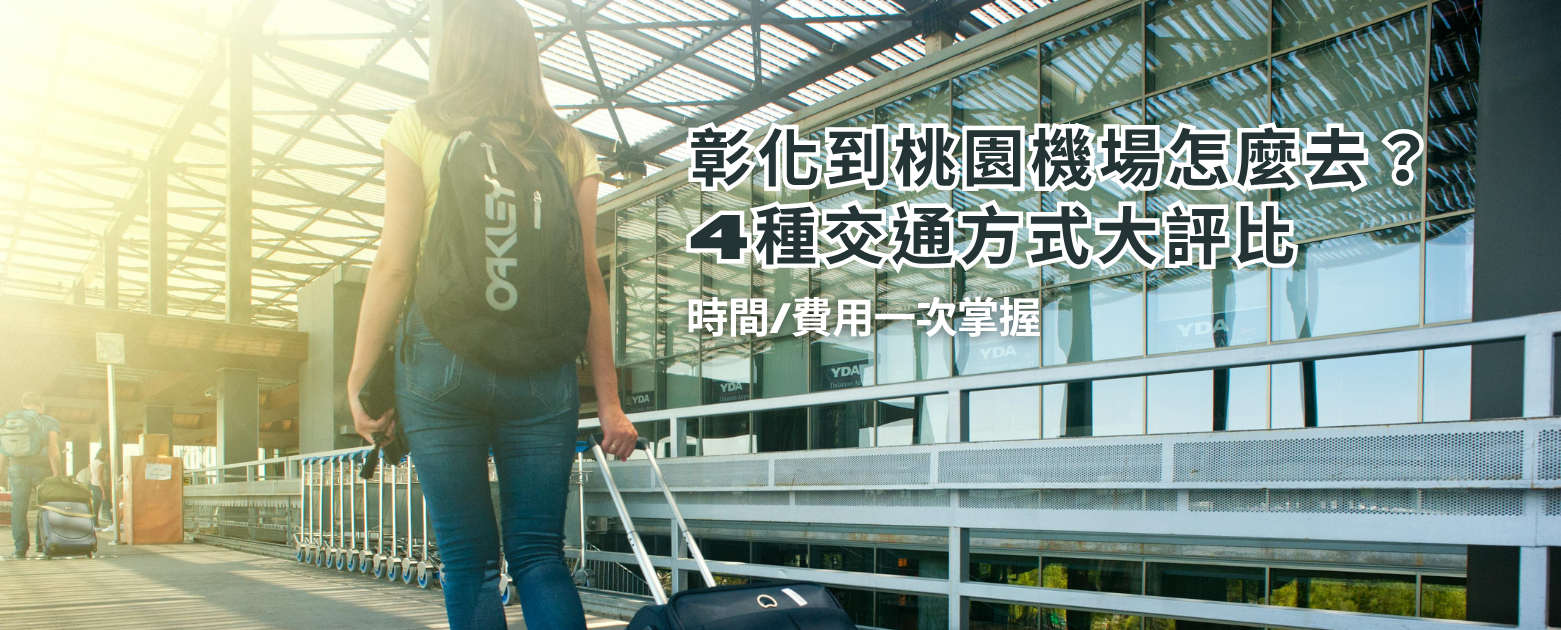 彰化到桃園機場怎麼去？4種交通方式大評比，時間/費用一次掌握