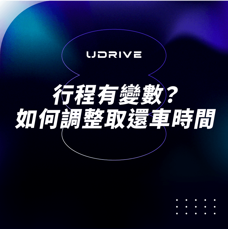 行程有變數？如何調整取還車時間｜UDRIVE 租車平台專欄