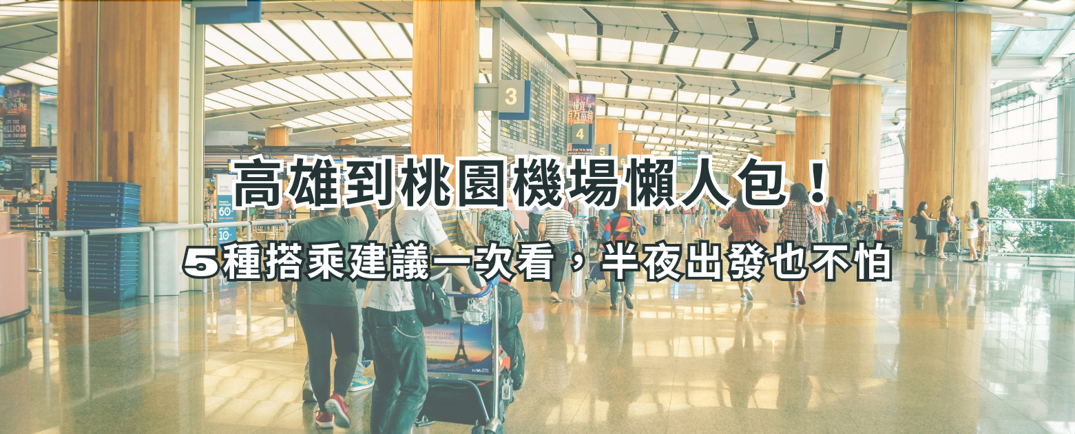 高雄到桃園機場懶人包｜5種搭乘建議一次看，半夜出發也不怕！