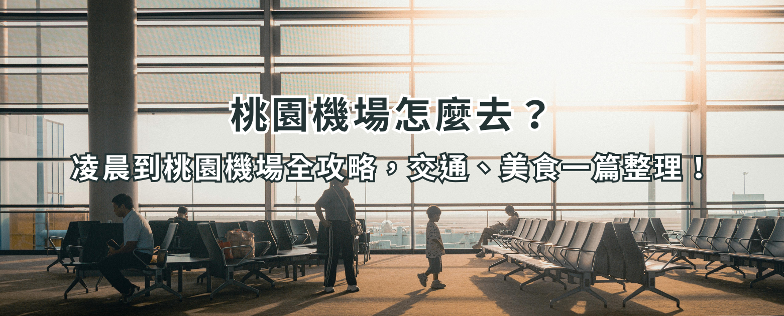 桃園機場怎麼去？凌晨到桃園機場全攻略，交通、美食一篇整理！