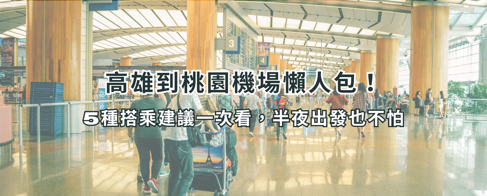 高雄到桃園機場懶人包｜5種搭乘建議一次看，半夜出發也不怕！