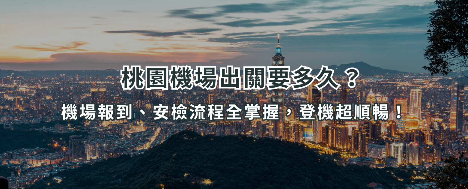 ✈️ 桃園機場出關要多久？機場報到、安檢流程全掌握，登機超順暢！