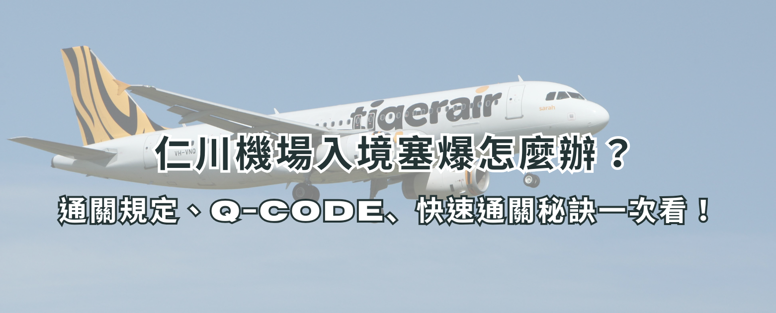 【2025最新】仁川機場入境塞爆怎麼辦？韓國通關規定、Q-CODE、快速通關秘訣一次看懂！