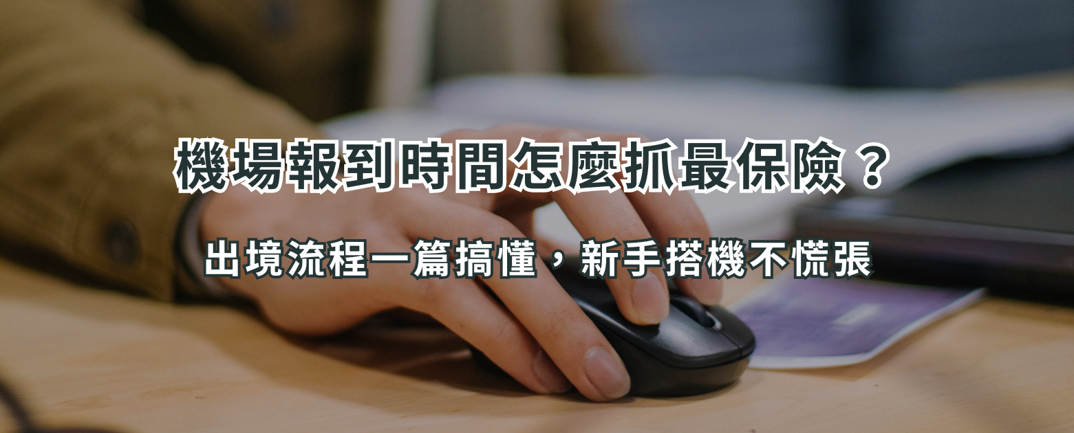 機場報到時間怎麼抓最保險？出境流程一篇搞懂，新手搭機不慌張
